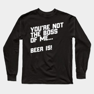 You're Not The Boss Of Me...Beer Is! Long Sleeve T-Shirt